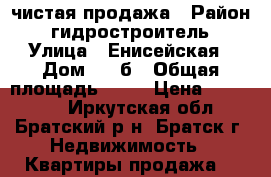 чистая продажа › Район ­ гидростроитель › Улица ­ Енисейская › Дом ­ 52б › Общая площадь ­ 36 › Цена ­ 850 000 - Иркутская обл., Братский р-н, Братск г. Недвижимость » Квартиры продажа   